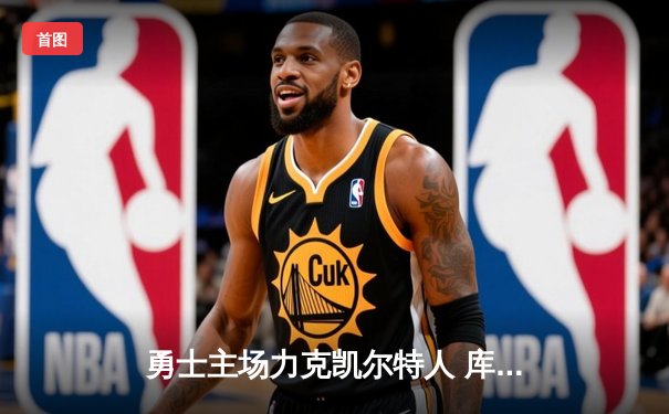 勇士主场力克凯尔特人 库里40分引领逆转胜局