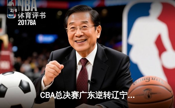 CBA总决赛广东逆转辽宁夺队史第十二冠，胡明轩荣膺FMVP - 2