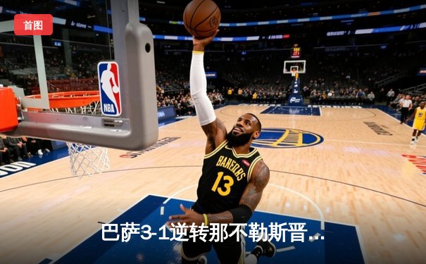 巴萨3-1逆转那不勒斯晋级欧冠八强 亚马尔造点+助攻闪耀全场