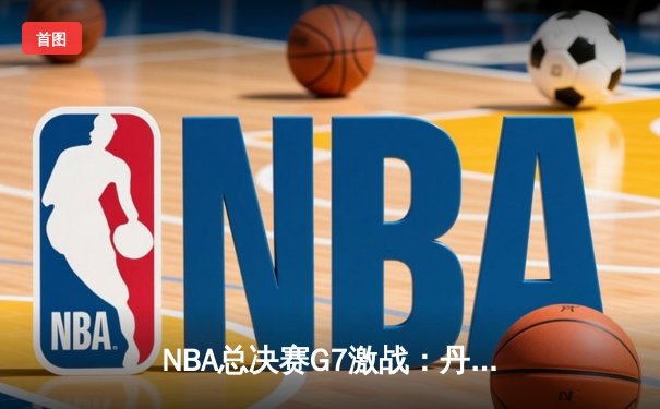 NBA总决赛G7激战：丹佛掘金逆转迈阿密热火，夺得队史首冠