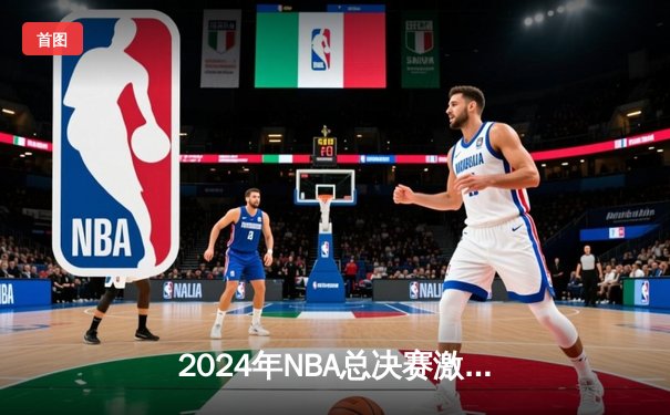 2024年NBA总决赛激战正酣，凯尔特人逆转独行侠夺赛点