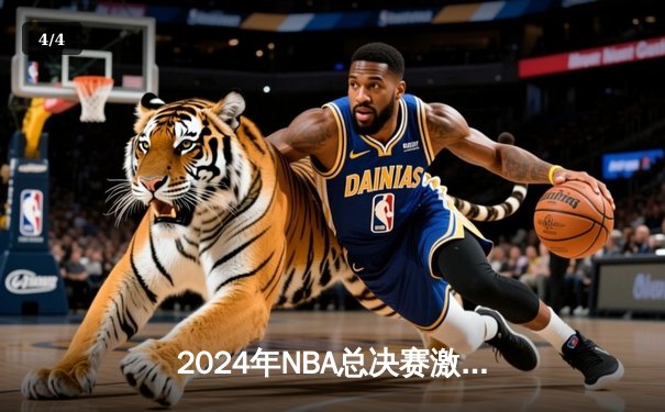 2024年NBA总决赛激战正酣，凯尔特人逆转独行侠夺赛点 - 4