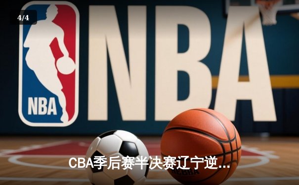 CBA季后赛半决赛辽宁逆转广东 赵继伟关键三分锁定胜局 - 4