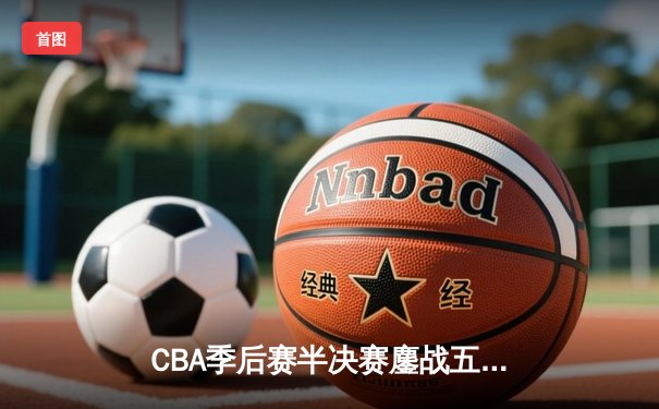 CBA季后赛半决赛鏖战五场 辽宁本钢逆转广东宏远晋级总决赛