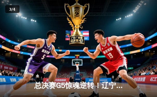 总决赛G5惊魂逆转！辽宁男篮加时险胜广东，张镇麟35分创个人季后赛新高 - 3