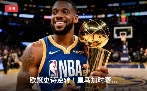 欧冠史诗逆转！皇马加时赛3-2绝杀曼城，本泽马点射定江山