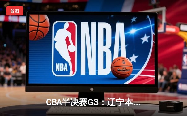 CBA半决赛G3：辽宁本钢加时险胜广东宏远，赵继伟关键三分锁定胜局