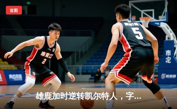 雄鹿加时逆转凯尔特人，字母哥44分创赛季新高