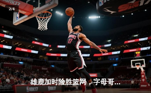 雄鹿加时险胜篮网，字母哥44分创赛季新高 - 2