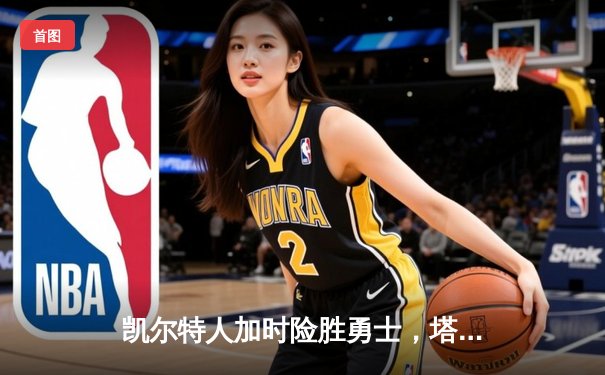 凯尔特人加时险胜勇士，塔图姆44分创赛季新高